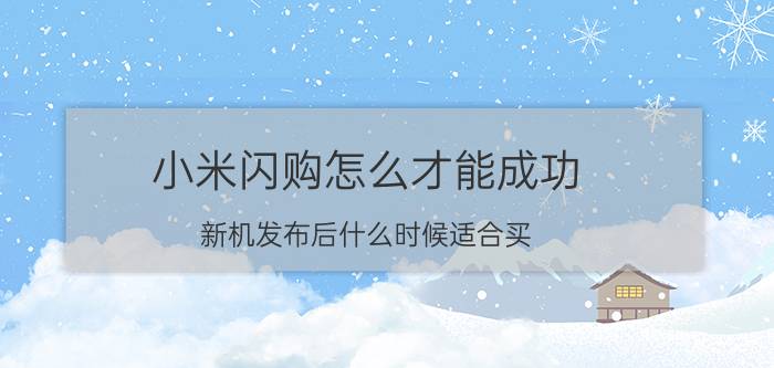 小米闪购怎么才能成功 新机发布后什么时候适合买？